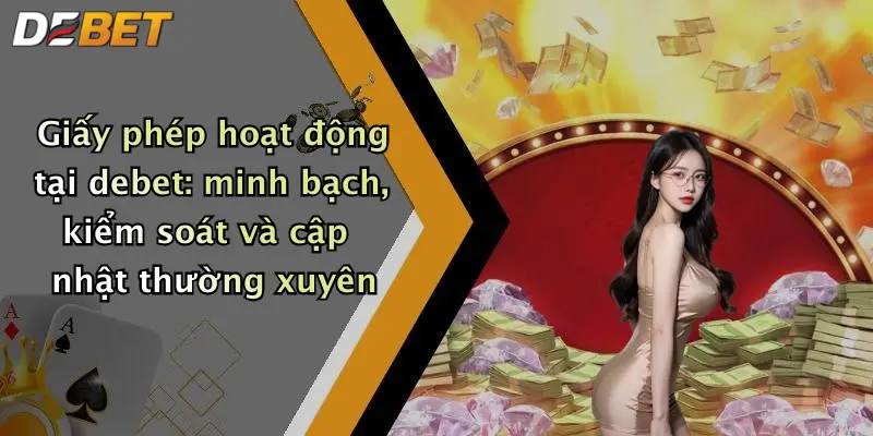 Giấy phép hoạt động tại debet: minh bạch, kiểm soát và cập nhật thường xuyên