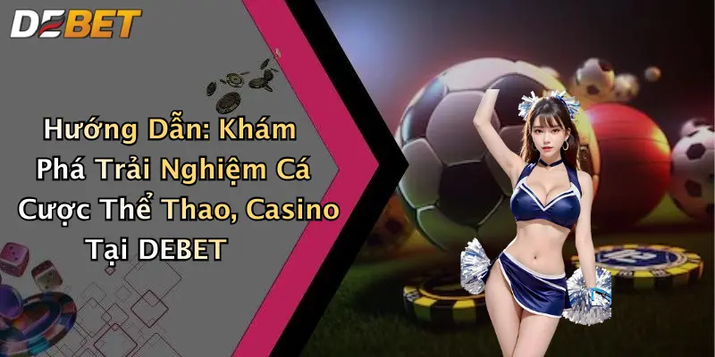 Hướng Dẫn: Khám Phá Trải Nghiệm Cá Cược Thể Thao, Casino Tại DEBET