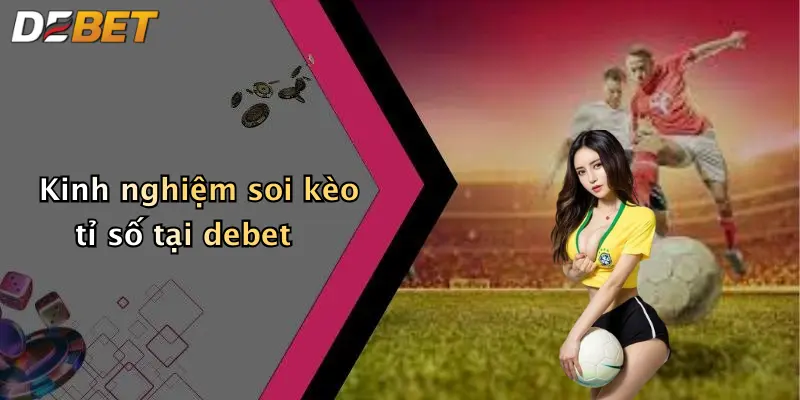 Kinh nghiệm soi kèo tỉ số tại debet