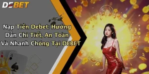 Nạp Tiền Debet: Hướng Dẫn Chi Tiết, An Toàn Và Nhanh Chóng Tại DEBET