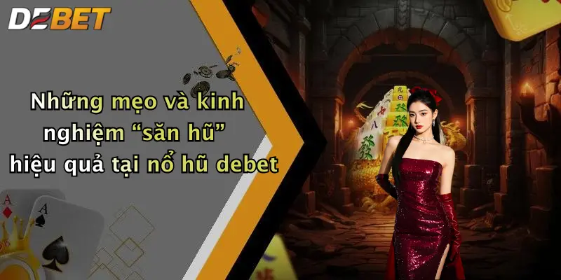 Những mẹo và kinh nghiệm “săn hũ” hiệu quả tại nổ hũ debet