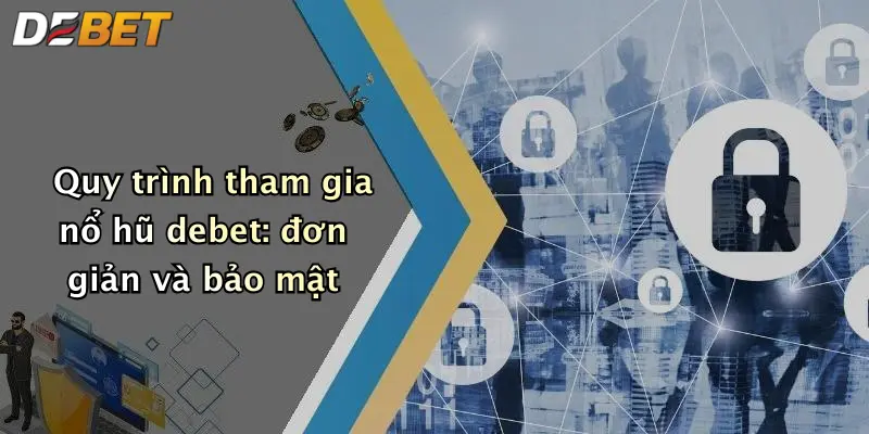 Quy trình tham gia nổ hũ debet: đơn giản và bảo mật